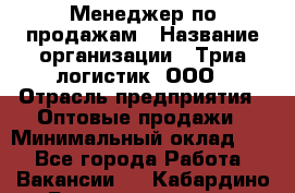 Менеджер по продажам › Название организации ­ Триа логистик, ООО › Отрасль предприятия ­ Оптовые продажи › Минимальный оклад ­ 1 - Все города Работа » Вакансии   . Кабардино-Балкарская респ.,Нальчик г.